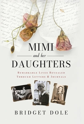 Mimi and Her Daughters: Remarkable Lives Revealed Through Letters and Journals by Dole, Bridget