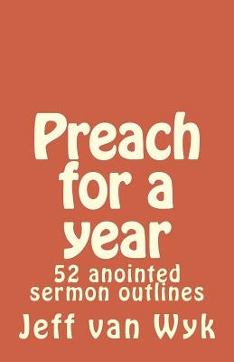 Preach for a year: 52 anointed sermon outlines by Van Wyk, Jeff