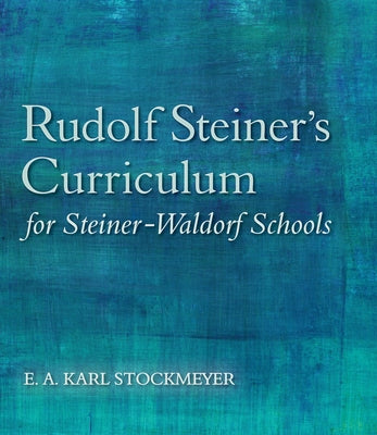 Rudolf Steiner's Curriculum for Steiner-Waldorf Schools: An Attempt to Summarise His Indications by Stockmeyer, E. A. Karl