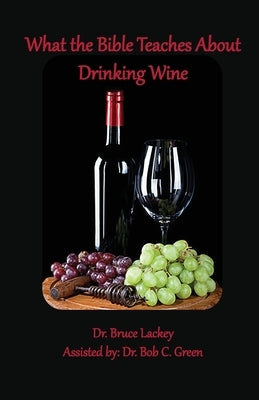 What the Bible Teaches About Drinking Wine by Lackey, Bruce