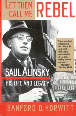 Let Them Call Me Rebel: Saul Alinsky: His Life and Legacy by Horwitt, Sanford D.