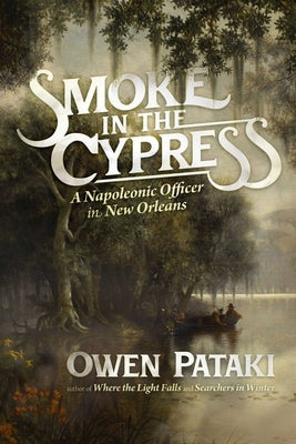 Smoke in the Cypress: A Napoleonic Officer in New Orleans by Pataki, Owen