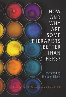 How and Why Are Some Therapists Better Than Others?: Understanding Therapist Effects by Castonguay, Louis G.