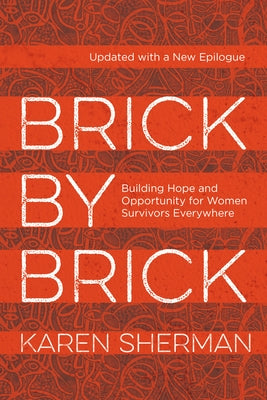 Brick by Brick: Building Hope and Opportunity for Women Survivors Everywhere by Sherman, Karen