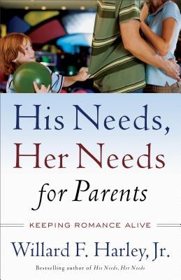 His Needs, Her Needs for Parents: Keeping Romance Alive by Harley, Willard F., Jr.