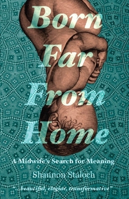 Born Far From Home: A Midwife's Search for Meaning by Staloch, Shannon