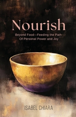 Nourish: Beyond Food-Feeding the Path of Personal Power and Joy by Chiara, Isabel
