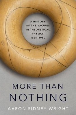More Than Nothing: A History of the Vacuum in Theoretical Physics, 1925-1980 by Wright, Aaron Sidney