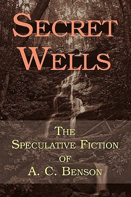 Secret Wells: The Speculative Fiction of A. C. Benson by Benson, Arthur Christopher