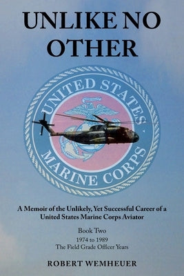 Unlike No Other: A Memoir of the Unlikely, Yet Successful Career of a United States Marine Corps Aviator by Wemheuer, Robert