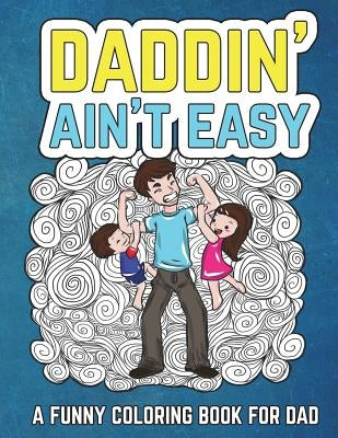 Daddin' Ain't Easy: A Funny Coloring Book for Dad: Men's Adult Coloring Book - Humorous Gift for Father's Day, Dad's Birthday, Fathers to by The Irreverent Iguana