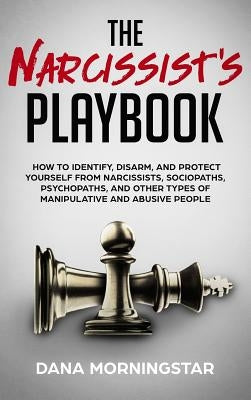 The Narcissist's Playbook: How to Identify, Disarm, and Protect Yourself from Narcissists, Sociopaths, Psychopaths, and Other Types of Manipulati by Morningstar, Dana