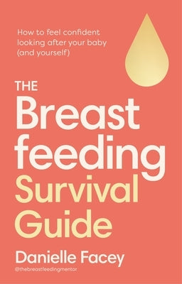 The Breastfeeding Survival Guide: How to Feel Confident Looking After Your Baby (and Yourself) by Facey, Danielle