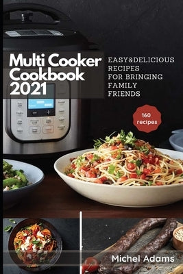 Multi-Cooker Cookbook 2021: 160 Easy & Delicious Recipes For Bringing, Family, Friends by Adams, Michel