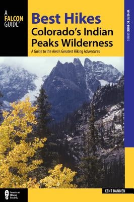 Best Hikes Colorado's Indian Peaks Wilderness: A Guide to the Area's Greatest Hiking Adventures by Dannen, Kent