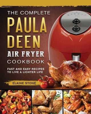 The Complete Paula Deen Air Fryer Cookbook: Fast and Easy Recipes to Live a Lighter Life by Stone, Elaine
