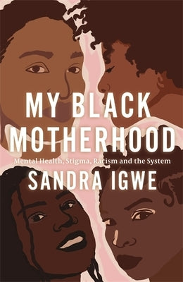 My Black Motherhood: Mental Health, Stigma, Racism and the System by Igwe, Sandra