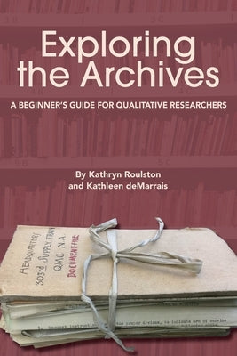 Exploring the Archives: A Beginner's Guide for Qualitative Researchers by Roulston, Kathryn