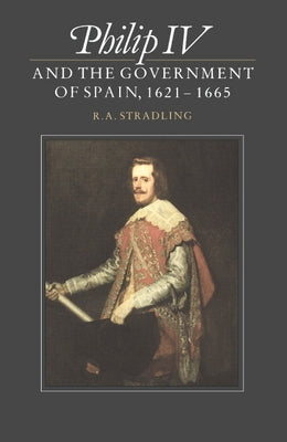 Philip IV and the Government of Spain, 1621 1665 by Stradling, R. a.