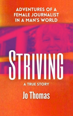 Striving: Adventures of a Female Journalist in a Man's World, a True Story by Thomas, Jo