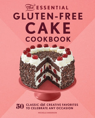 The Essential Gluten-Free Cake Cookbook: 50 Classic and Creative Favorites to Celebrate Any Occasion by Anderson, Michelle