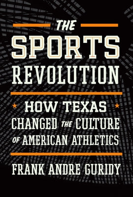 The Sports Revolution: How Texas Changed the Culture of American Athletics by Guridy, Frank Andre