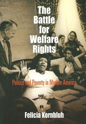 The Battle for Welfare Rights: Politics and Poverty in Modern America by Kornbluh, Felicia