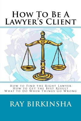 How To Be A Lawyer's Client by Birkinsha, Ray