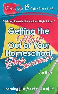 Getting the Most Out of Your Homeschool This Summer: Learning Just for the Fun of It! by Binz, Lee