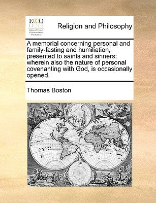 A Memorial Concerning Personal and Family-Fasting and Humiliation, Presented to Saints and Sinners: Wherein Also the Nature of Personal Covenanting wi by Boston, Thomas