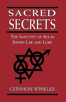 Sacred Secrets: The Sanctity of Sex in Jewish Law and Lore by Winkler, Gershon