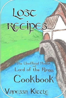 Lost Recipes The Unofficial Hobbit and Lord of the Rings Cookbook by Kittle, Vanessa