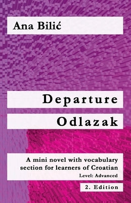 Departure / Odlazak: A Mini Novel With Vocabulary Section for Learning Croatian, Level Advanced B1 = Intermediate Mid/High, 2. Edition by Bilic, Ana