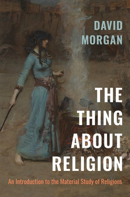 The Thing about Religion: An Introduction to the Material Study of Religions by Morgan, David