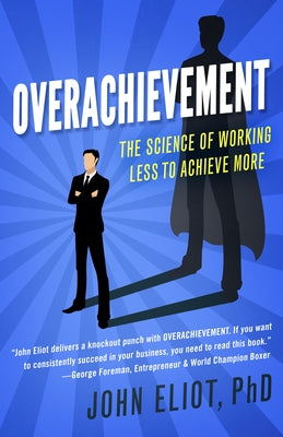 Overachievement: The Science of Working Less to Accomplish More by Eliot, John