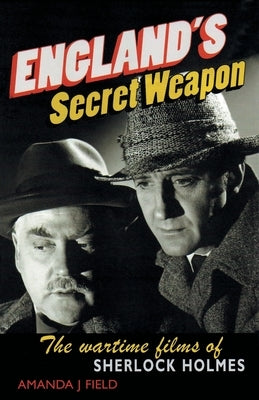 England's Secret Weapon: The Wartime Films of Sherlock Holmes by Field, Amanda J.