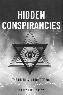 Hidden Conspirancies: The Truth is in Front of YOU by Lopez, Yahger