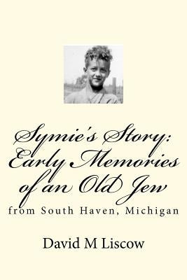 Symie's Story: Early Memories of an Old Jew: from South Haven, Michigan by Liscow MD, David M.