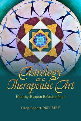 Astrology as a Therapeutic Art: Healing Human Relationships by Bogart, Greg