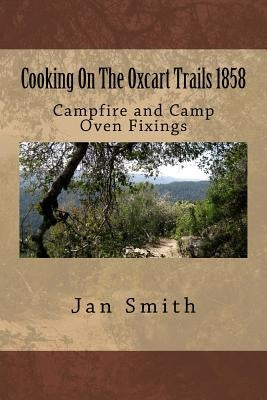 Cooking On The Oxcart Trails: Campfire and Camp Oven Fixings by Smith, Jan