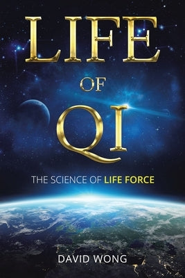 Life of Qi: The Science of Life Force, Qi Gong & Frequency Healing Technology for Health, Longevity, Meditation & Spiritual Enlightenment. by Wong, David
