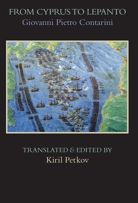 From Cyprus to Lepanto: History of the Events, Which Occurred from the Beginning of the War Brought against the Venetians by Selim the Ottoman by Contarini, Giovanni Pietro