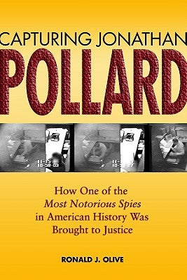 Capturing Jonathan Pollard: How One of the Most Notorious Spies in American History Was Brought to Justicehow One of the Most de by Olive, Ronald J.