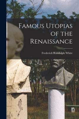 Famous Utopias of the Renaissance by White, Frederick Randolph 1910- Editor