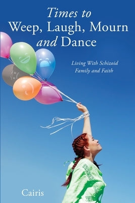 Times to Weep, Laugh, Mourn and Dance: Living With Schizoid Family and Faith by Cairis