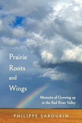 Prairie Roots and Wings: Memoirs of Growing up in the Red River Valley by Sabourin, Philippe