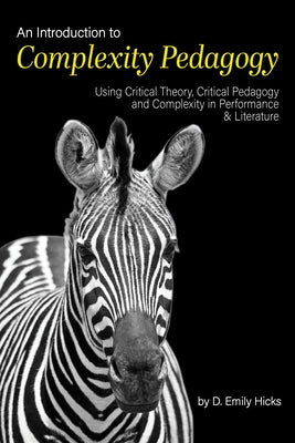 An Introduction to Complexity Pedagogy: Using Critical Theory, Critical Pedagogy and Complexity in Performance and Literature by Hicks, D. Emily