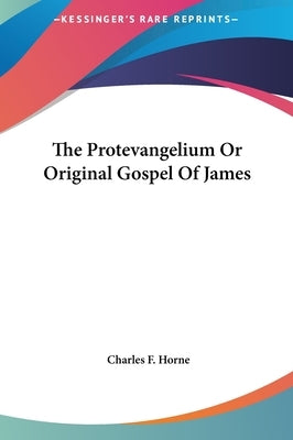 The Protevangelium Or Original Gospel Of James by Horne, Charles F.