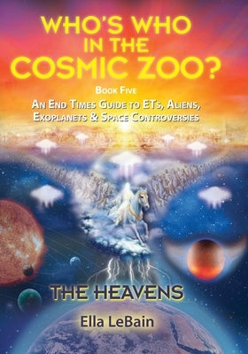 THE HEAVENS - An End Times Guide to ETs, Aliens, Exoplanets & Space Controversies: Book Five of Who's Who in the Cosmic Zoo? by Lebain, Ella