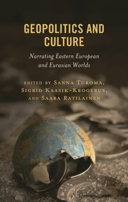 Geopolitics and Culture: Narrating Eastern European and Eurasian Worlds by Turoma, Sanna